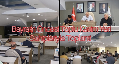 KURBAN BAYRAMI ÖNCESİ TOPLU KESİM YERİ SAHİPLERİYLE TOPLANTI