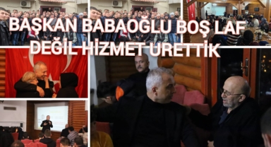 BAŞKAN BABAOĞLU: BOŞ LAF DEĞİL, HİZMET ÜRETTİK