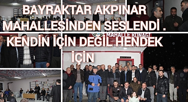 BAYRAKTAR AKPINAR MAHALLESİNDEN SESLENDİ KENDİN İÇİN DEĞİL HENDEK İÇİN"