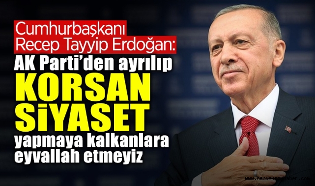 Cumhurbaşkanı Erdoğan: AK Parti'den ayrılıp korsan siyaset yapmaya kalkanlara eyvallah etmeyiz