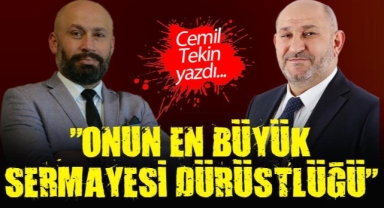 CEMİL TEKİN YAZDI: "ONUN EN BÜYÜK SERMAYESİ DÜRÜSTLÜĞÜ"