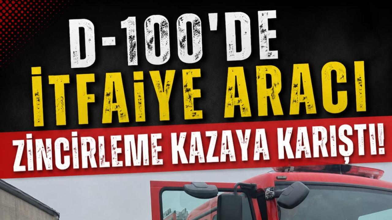 D-100'de İtfaiye Aracı Zincirleme Kazaya Karıştı!