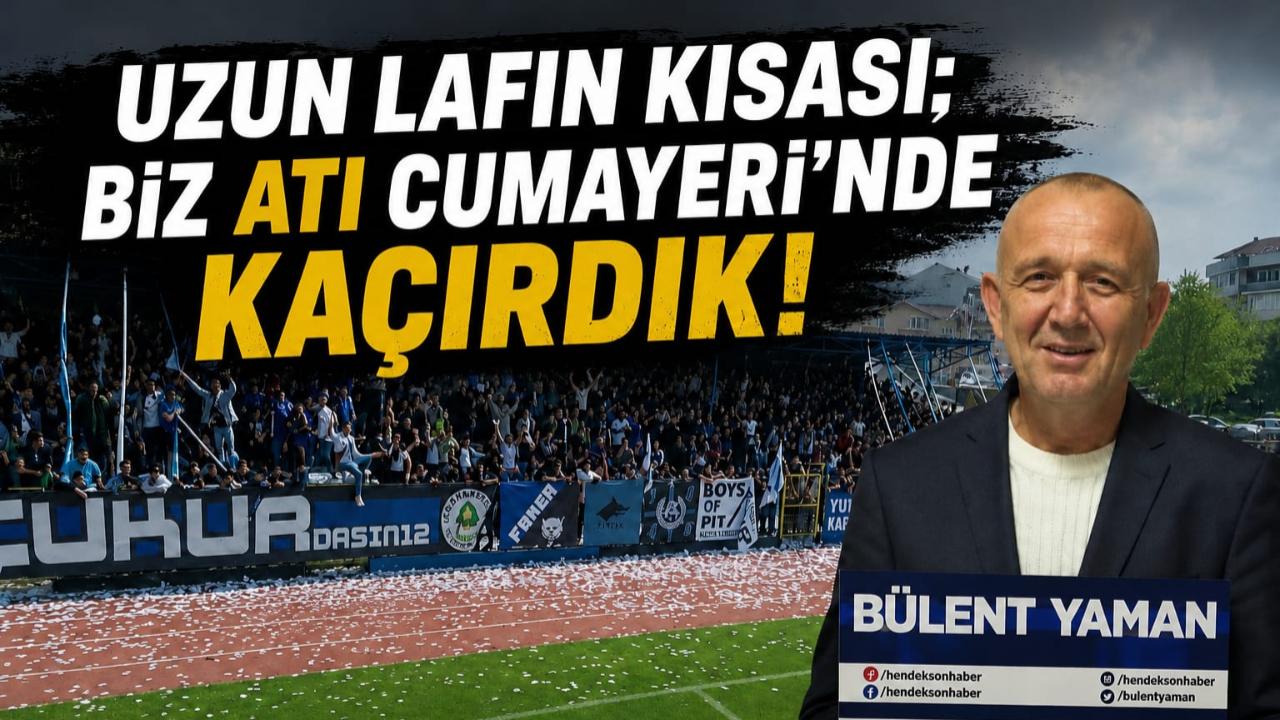 Uzun lafın kısası; biz atı Cumayeri’nde kaçırdık.
