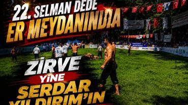 22. SELMAN DEDE ER MEYDANINDA ZİRVE YİNE SERDAR YILDIRIM’IN