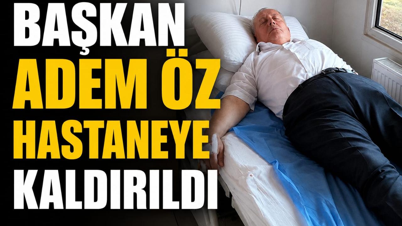 Başkan Adem Öz Hastaneye Kaldırıldı