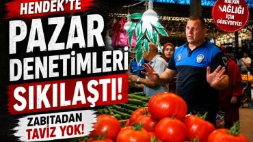 Hendek’te Pazar Denetimleri Sıkılaştı: Zabıtadan Taviz Yok