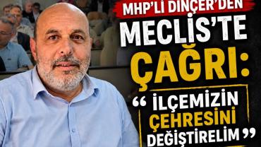Dinçer’den Meclis’te Çağrı İlçemizin Çehresini Değiştirelim"