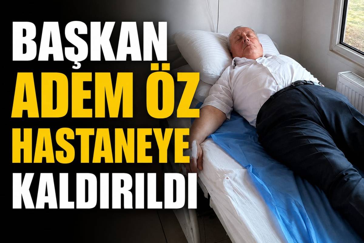 Başkan Adem Öz Hastaneye Kaldırıldı