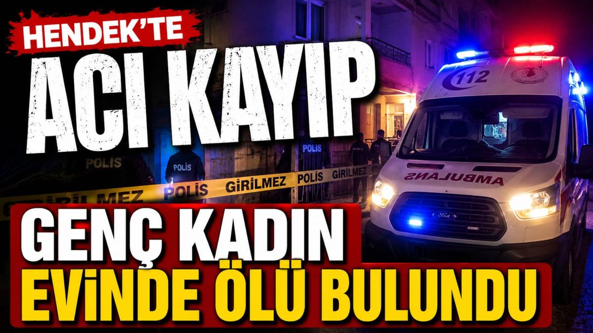 Hendek’te Acı Kayıp: Genç Kadın Evinde Ölü Bulundu
